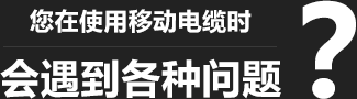 您在使用移動(dòng)柔性電纜時(shí)，會(huì)遇到各種問(wèn)題？